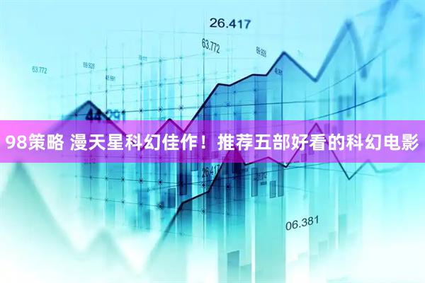 98策略 漫天星科幻佳作！推荐五部好看的科幻电影