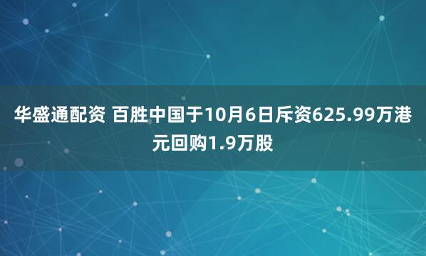 华盛通配资 百胜中国于10月6日斥资625.99万港元回购1.9万股